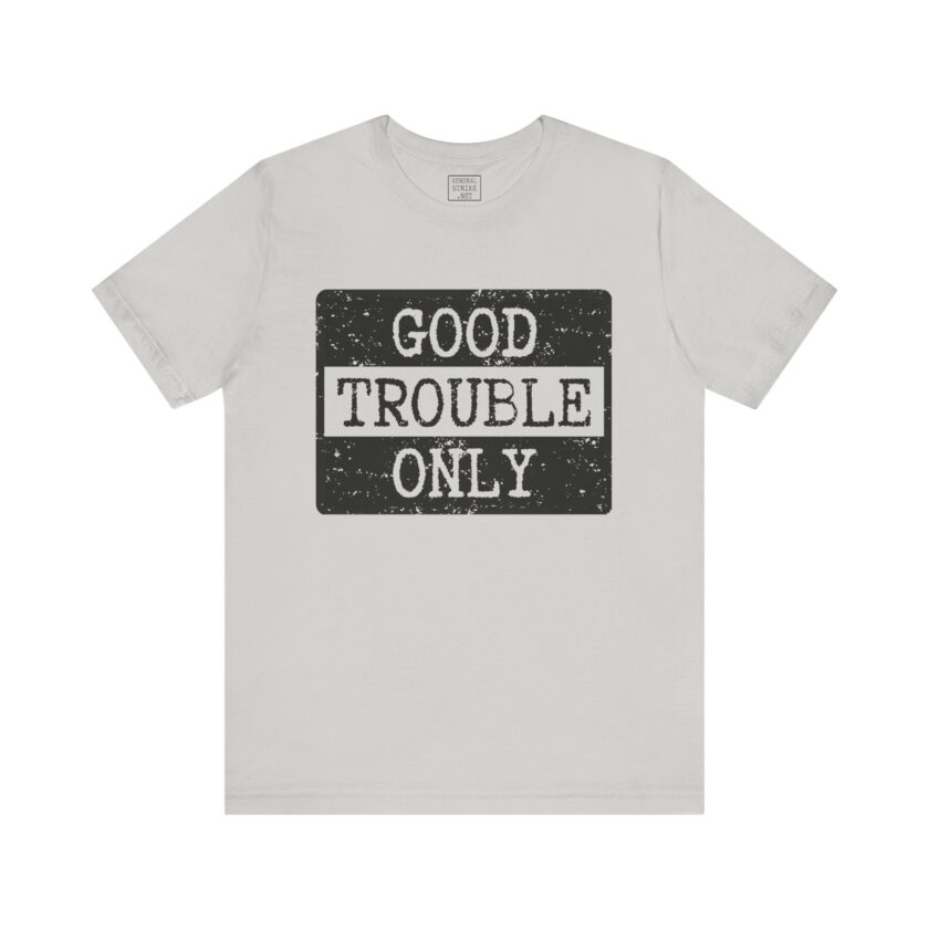 Good Trouble Only - Unisex Tee - Activist Shirt - Light