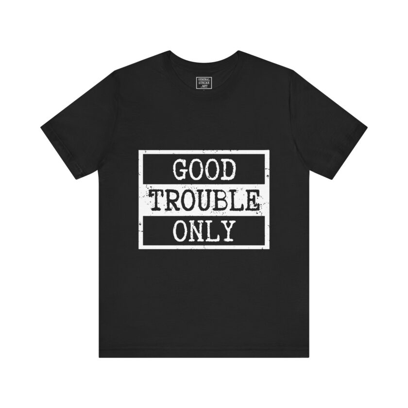 Good Trouble Only - Unisex Tee, Activist Shirt, (Dark)