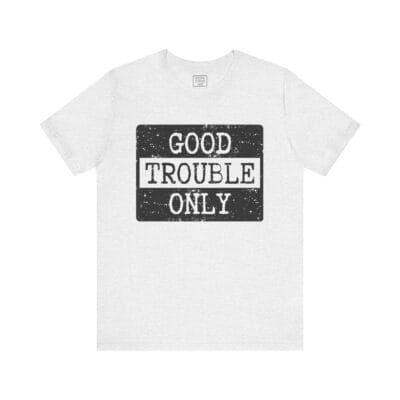 "Good Trouble Only" T-Shirt – Unisex Tee for Peaceful Protest & Everyday Solidarity, (Black Image)