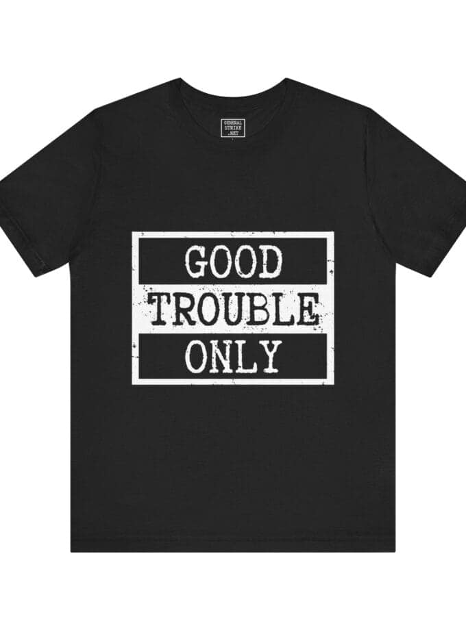 "Good Trouble Only" T-Shirt – Unisex Tee for Peaceful Protest & Everyday Solidarity, (White Image)