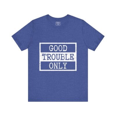 "Good Trouble Only" T-Shirt – Unisex Tee for Peaceful Protest & Everyday Solidarity, (White Image)